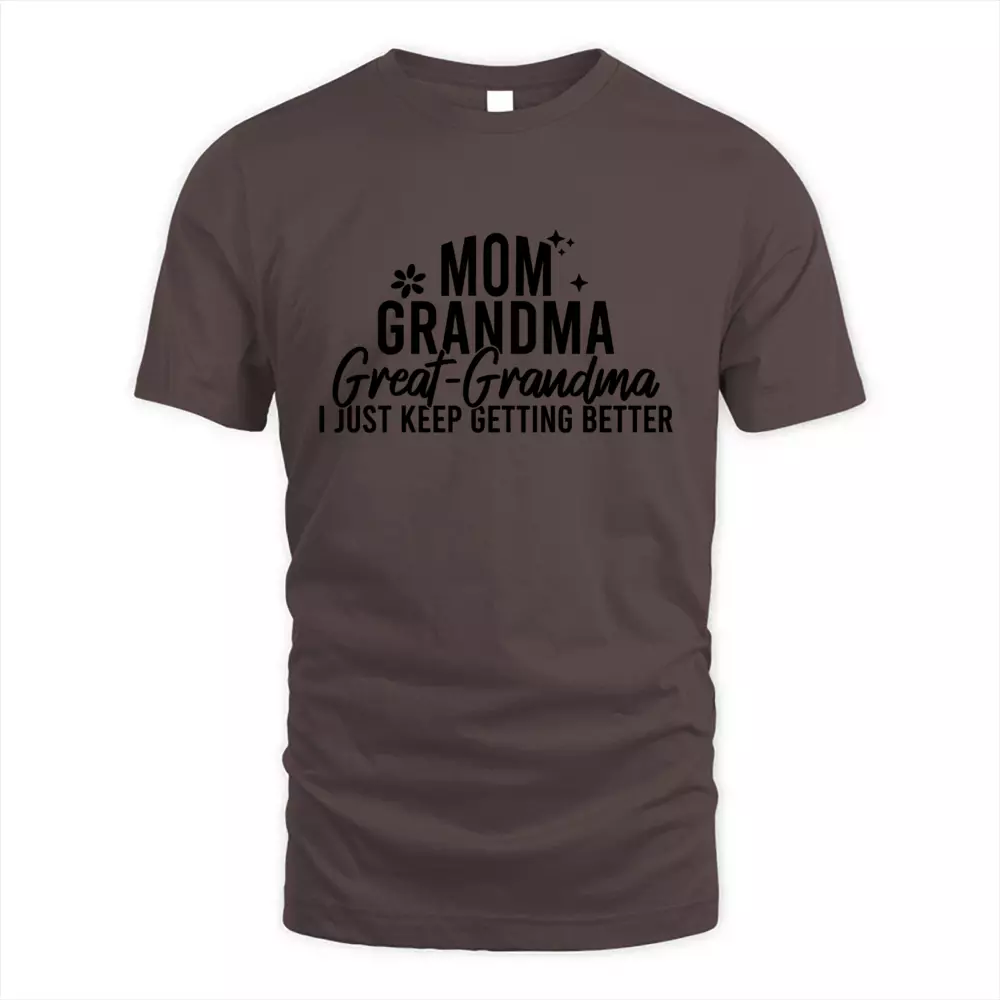 Mom Grandma Great Grandma I Just Keep Getting Better